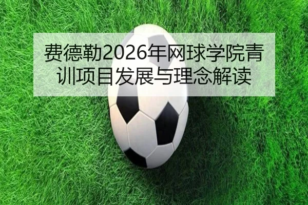费德勒2026年网球学院青训项目发展与理念解读